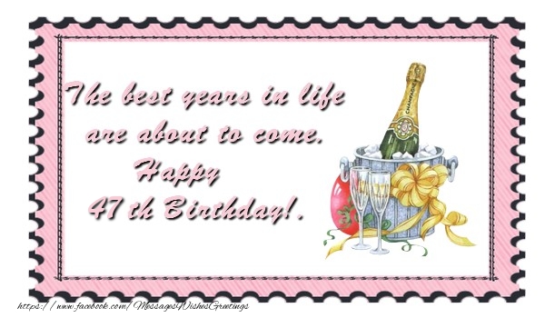 The best years in life are about to come. Happy 47 yearsth Birthday!.