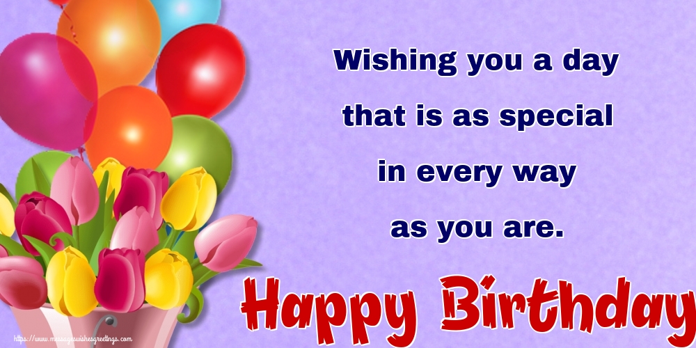 Wishing you a day that is as special in every way as you are. Happy Birthday!