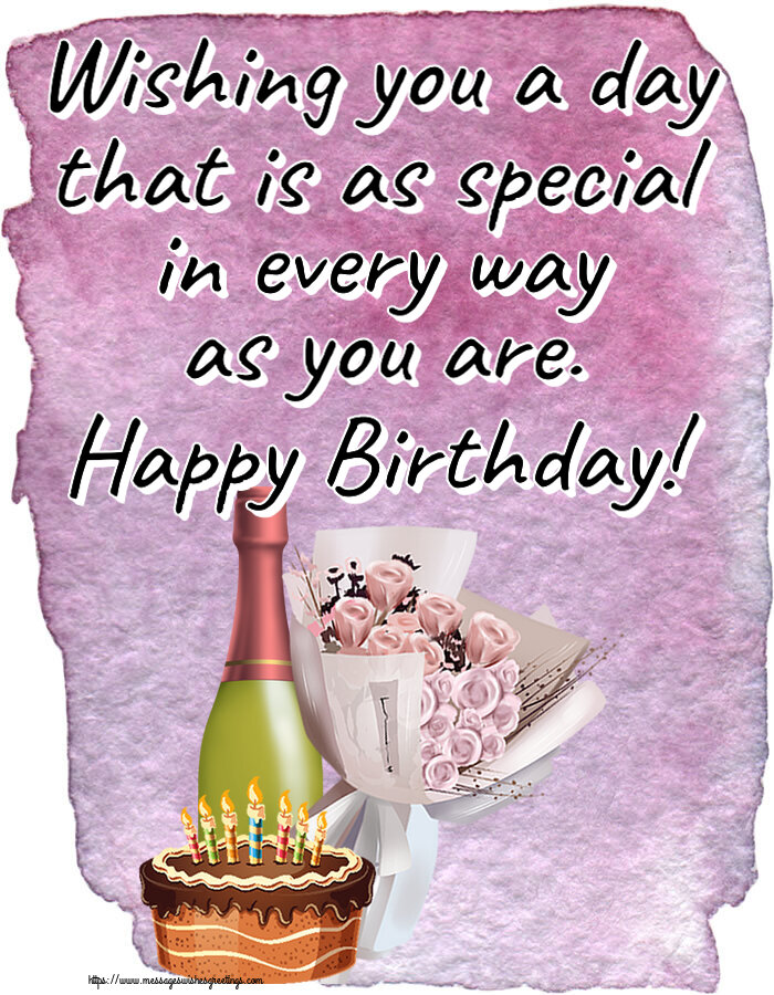 Wishing you a day that is as special in every way as you are. Happy Birthday!