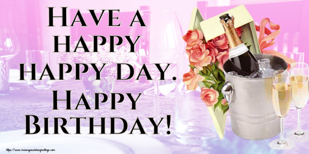 Birthday Have a happy happy day. Happy Birthday!