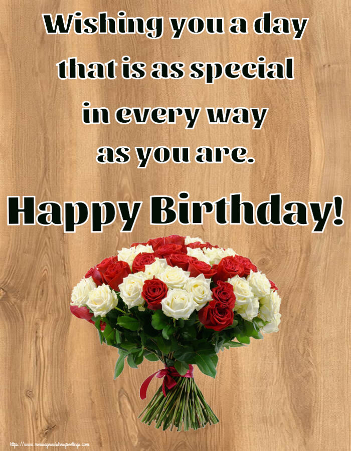 Wishing you a day that is as special in every way as you are. Happy Birthday!