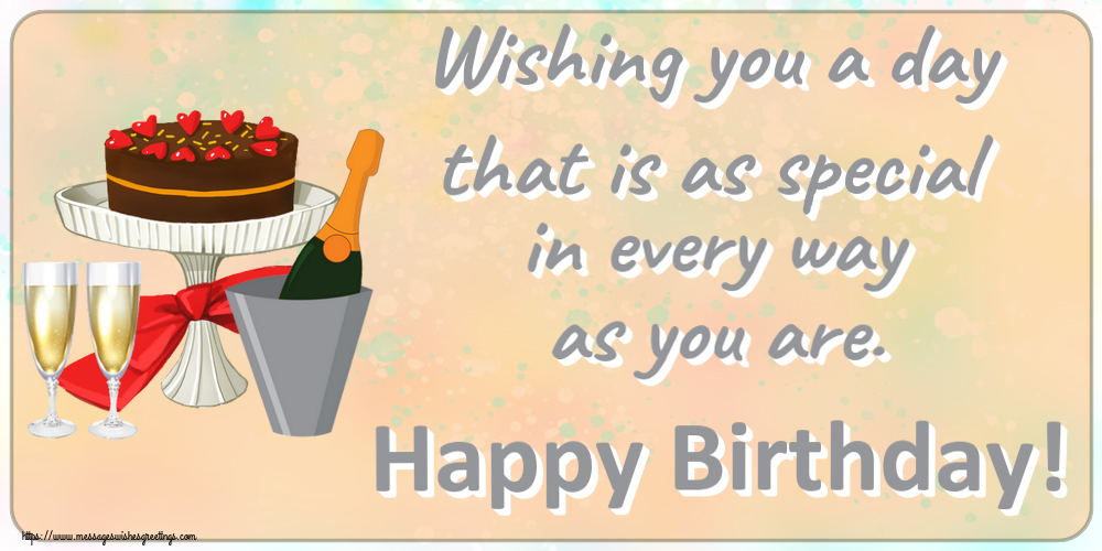 Birthday Wishing you a day that is as special in every way as you are. Happy Birthday!