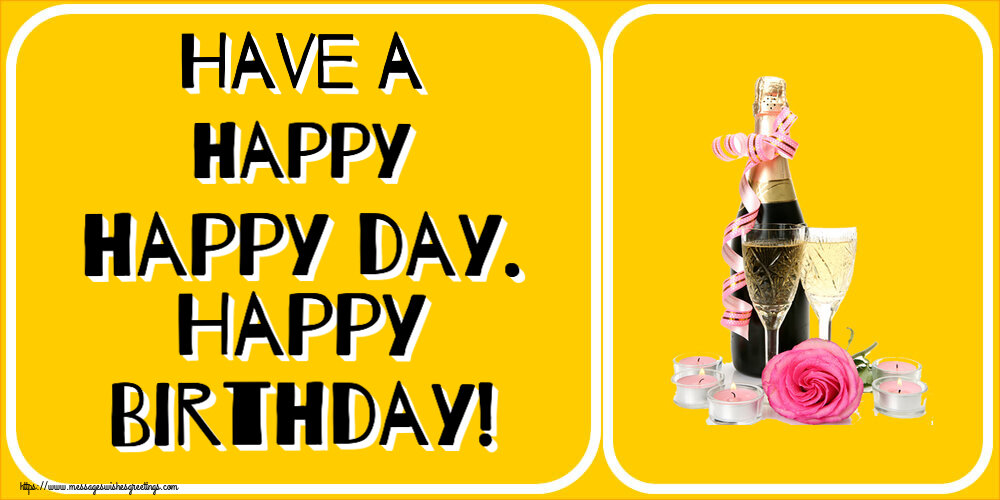 Birthday Have a happy happy day. Happy Birthday!