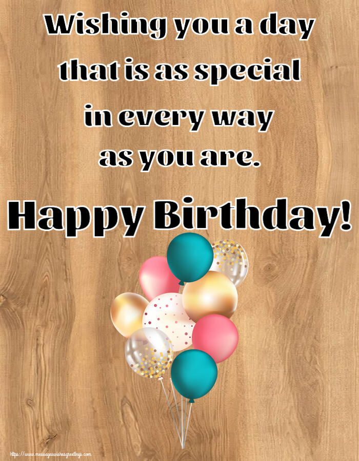 Wishing you a day that is as special in every way as you are. Happy Birthday!
