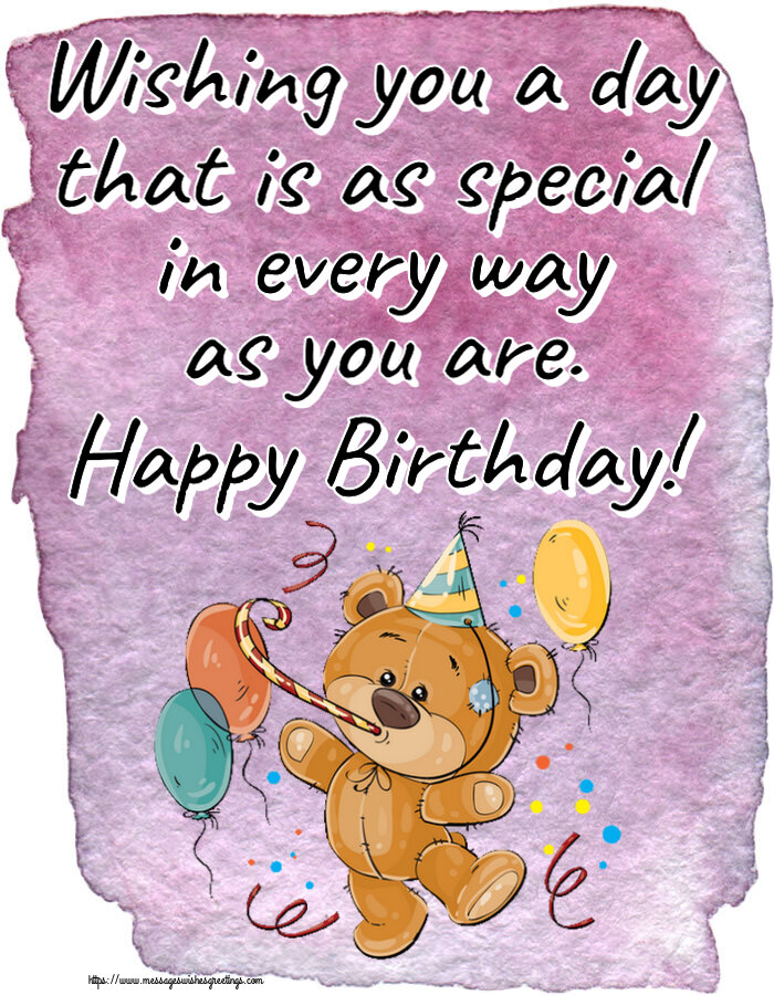 Birthday Wishing you a day that is as special in every way as you are. Happy Birthday!