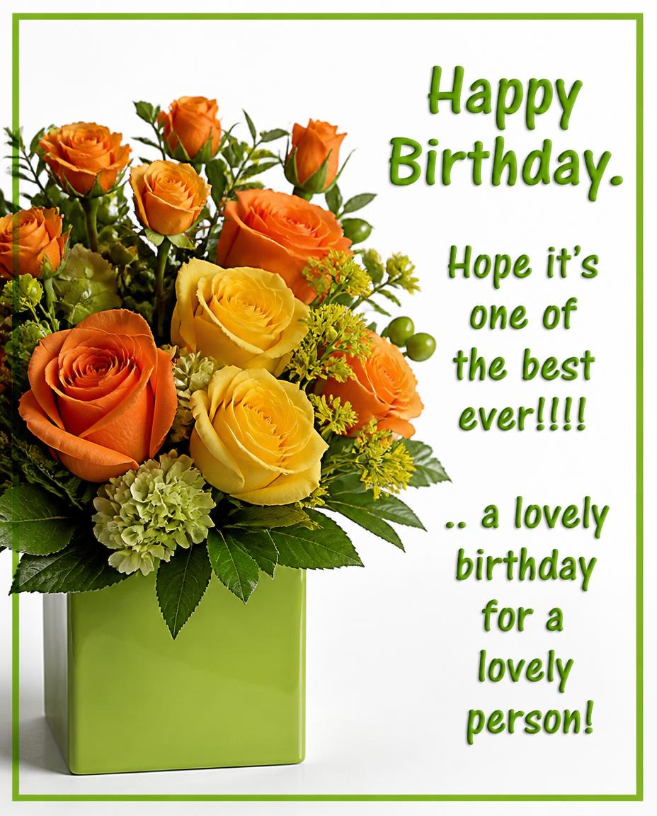 Birthday Happy Birthday.  Hope it's one  of the best ever!!!! .. a lovely birthday  for a lovely person!