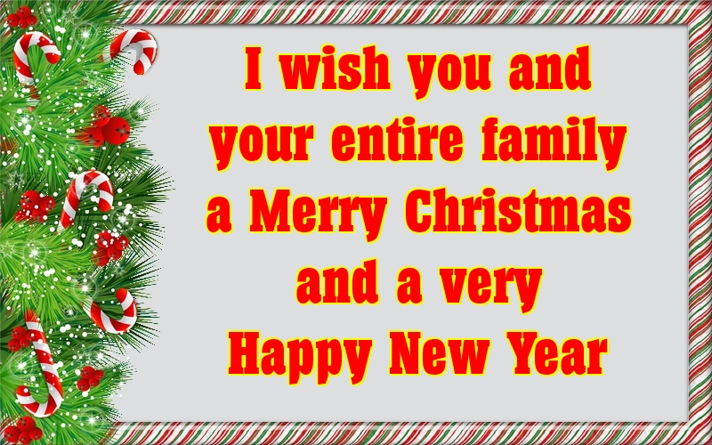I wish you and your entire family a Merry Christmas and a very Happy New Year