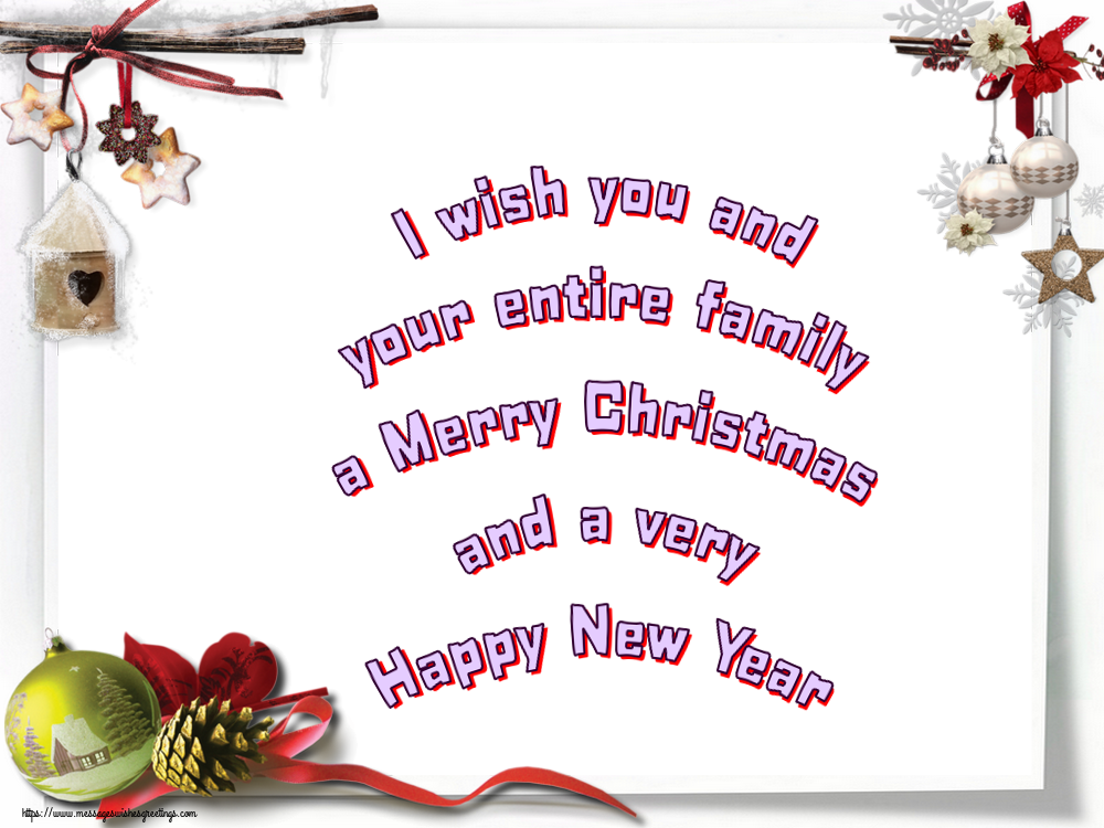 I wish you and your entire family a Merry Christmas and a very Happy New Year