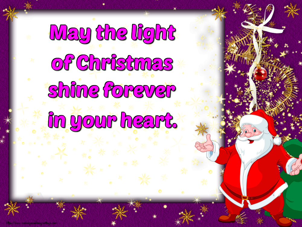 May the light of Christmas shine forever in your heart.
