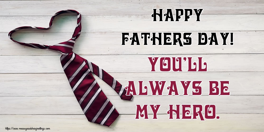Greetings Cards Greating cards for Fathers Day - Happy Fathers Day! You’ll always be my hero. - messageswishesgreetings.com