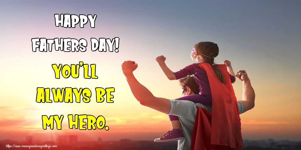 Greetings Cards Greating cards for Fathers Day - Happy Fathers Day! You’ll always be my hero. - messageswishesgreetings.com