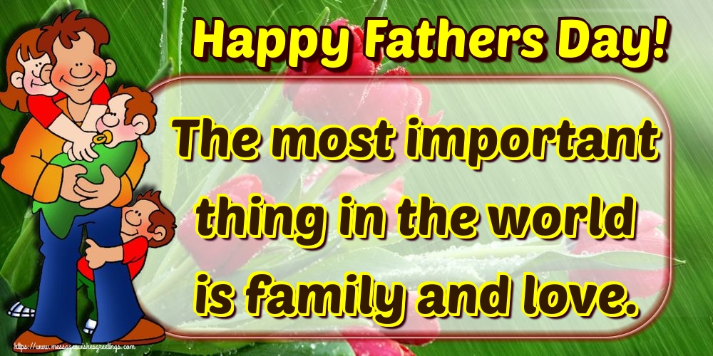 Greetings Cards Greating cards for Fathers Day - Happy Fathers Day! The most important thing in the world is family and love. - messageswishesgreetings.com