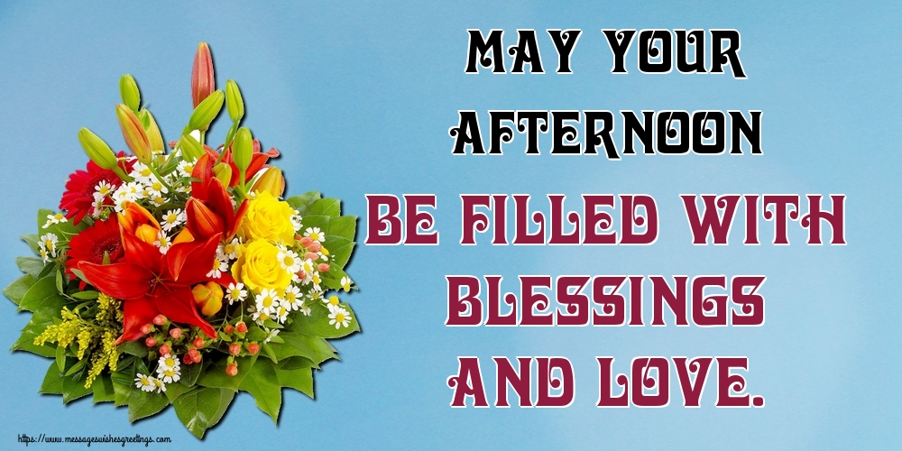 May your afternoon be filled with blessings and love.