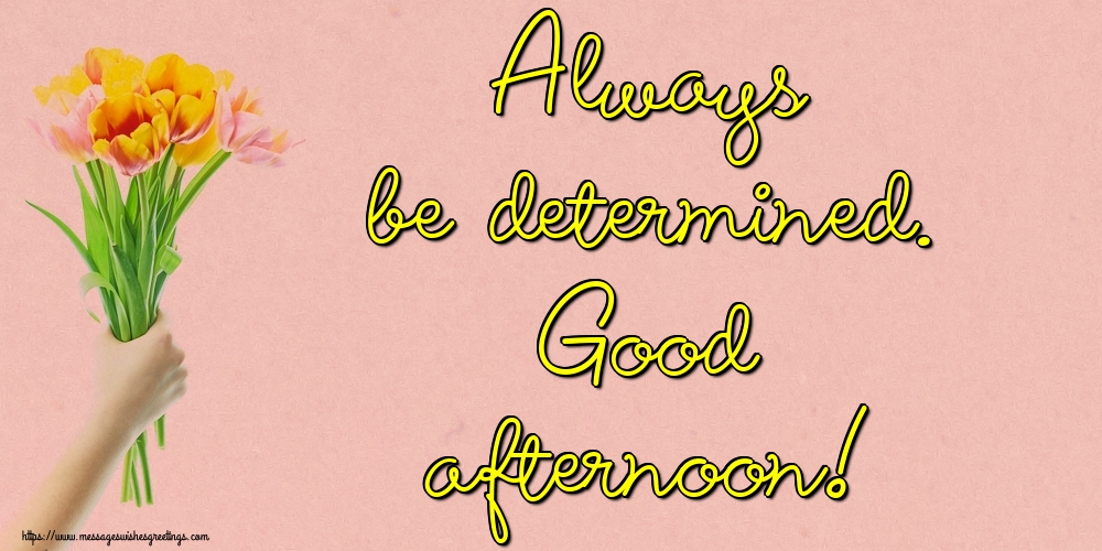 Always be determined. Good afternoon!