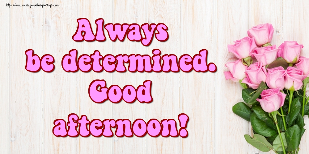 Always be determined. Good afternoon!