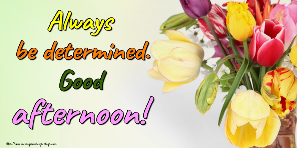 Always be determined. Good afternoon!