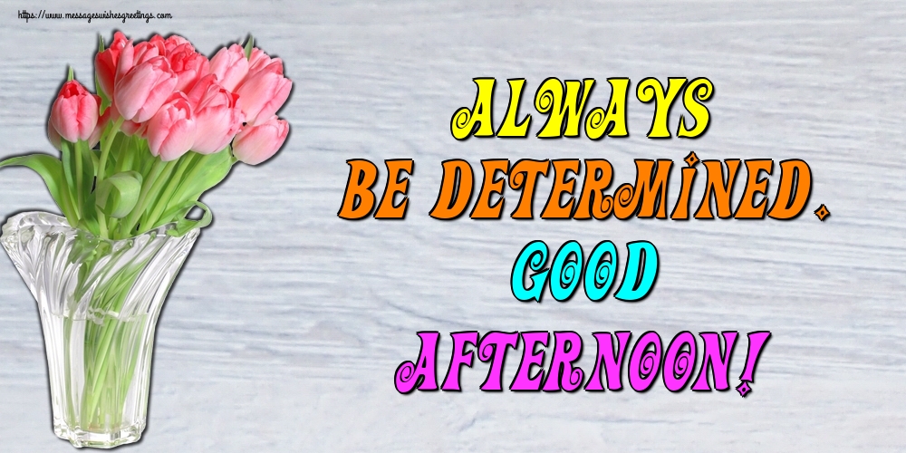 Always be determined. Good afternoon!
