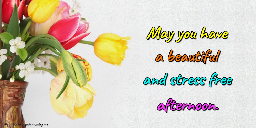 May you have a beautiful and stress free afternoon.