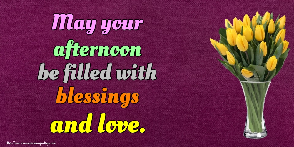 May your afternoon be filled with blessings and love.