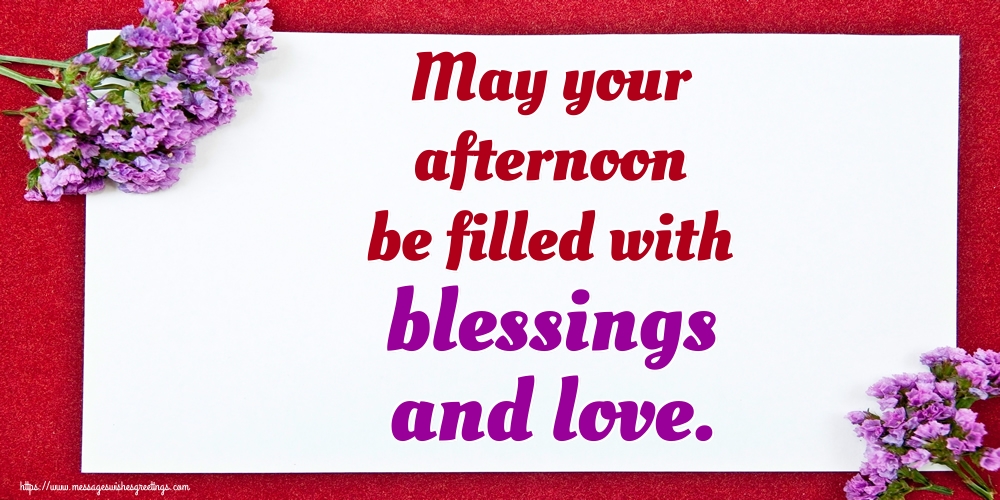 May your afternoon be filled with blessings and love.