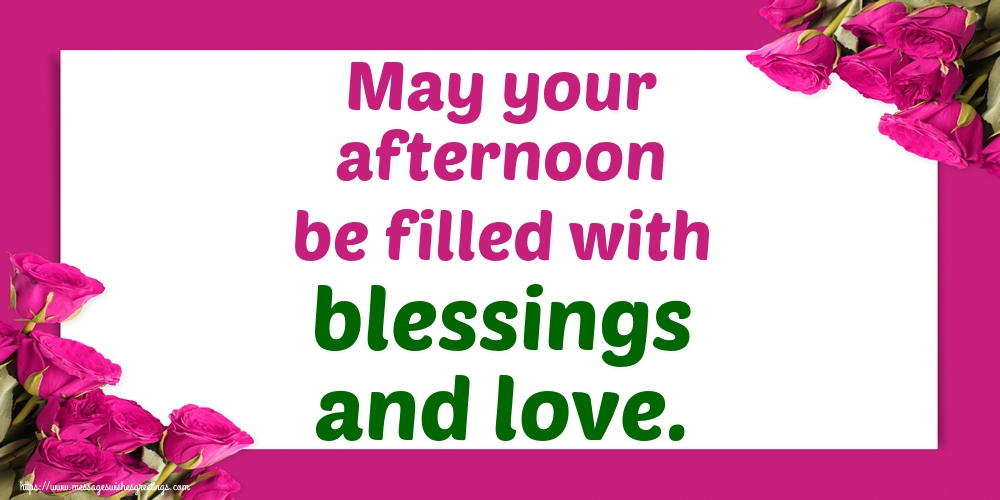 May your afternoon be filled with blessings and love.