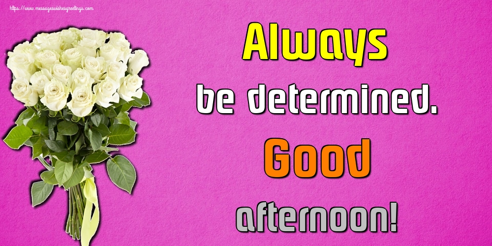 Always be determined. Good afternoon!