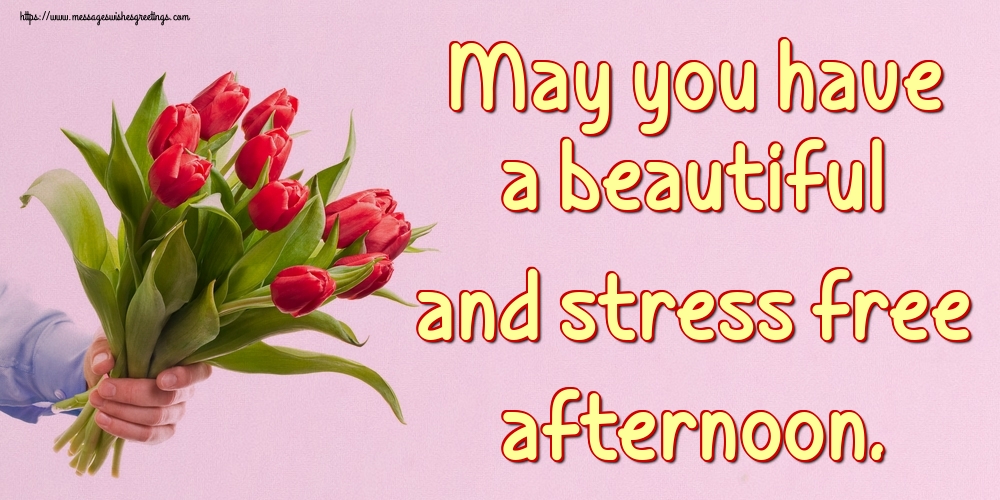 May you have a beautiful and stress free afternoon.