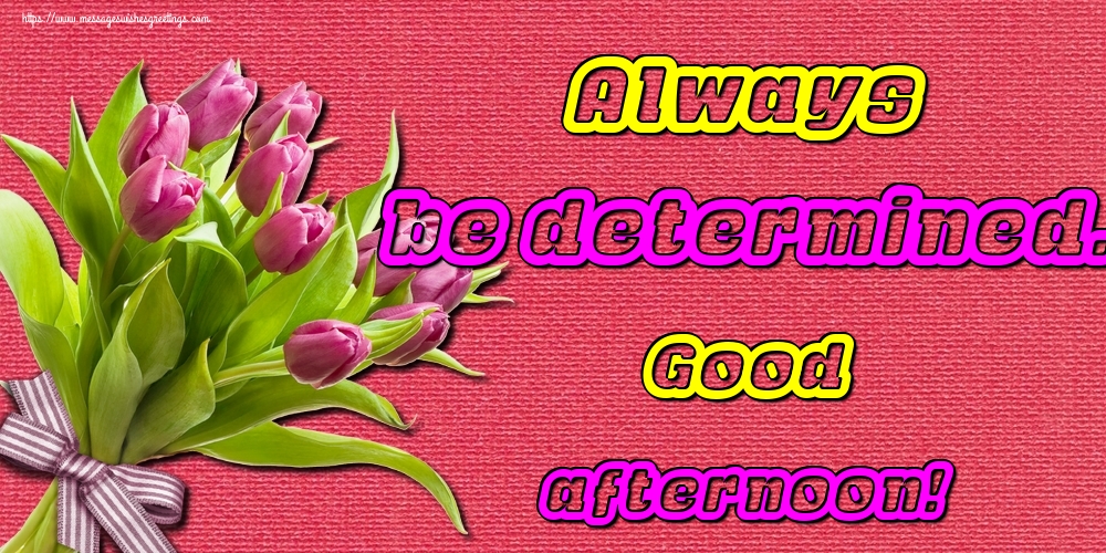 Always be determined. Good afternoon!