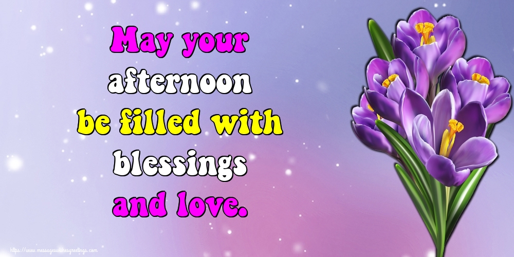 May your afternoon be filled with blessings and love.