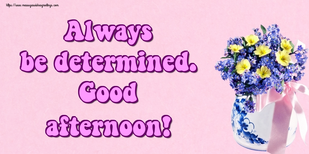 Always be determined. Good afternoon!