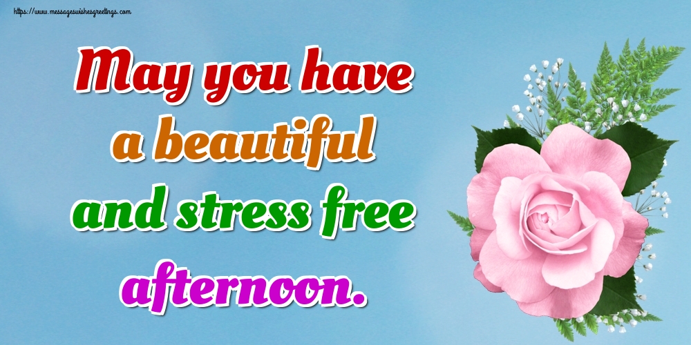 May you have a beautiful and stress free afternoon.