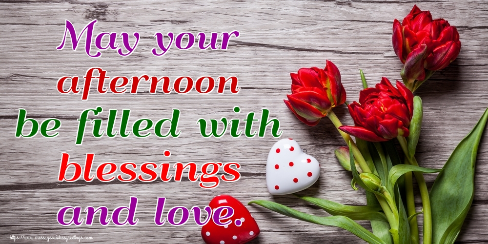 May your afternoon be filled with blessings and love.