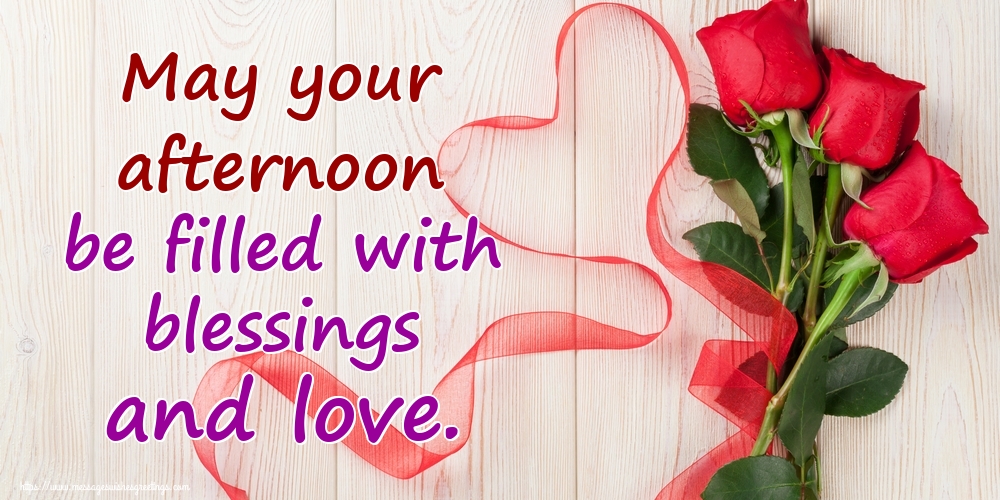 May your afternoon be filled with blessings and love.