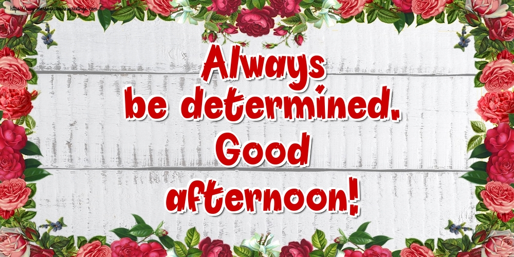 Always be determined. Good afternoon!