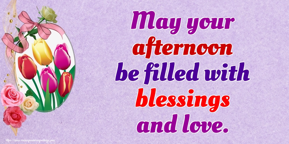 May your afternoon be filled with blessings and love.