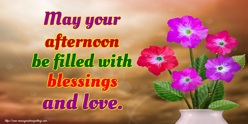 May your afternoon be filled with blessings and love.