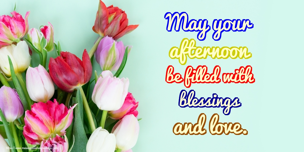 May your afternoon be filled with blessings and love.
