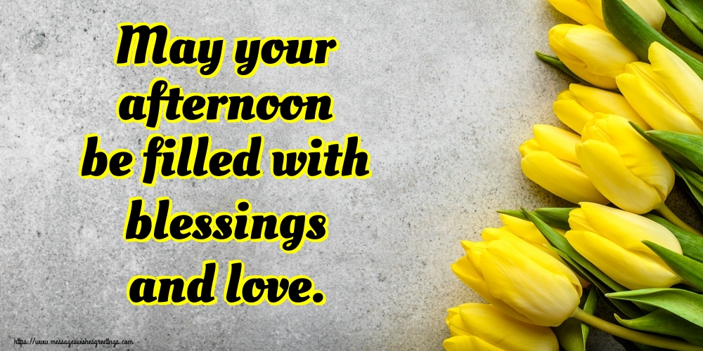 May your afternoon be filled with blessings and love.