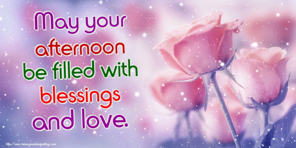 May your afternoon be filled with blessings and love.