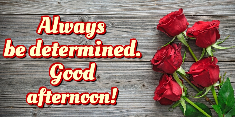 Always be determined. Good afternoon!