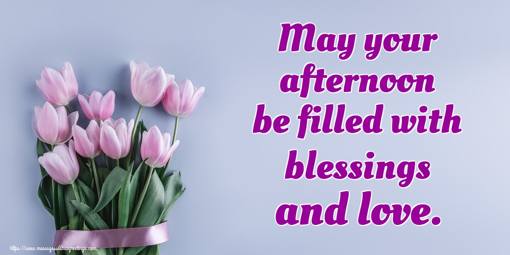 May your afternoon be filled with blessings and love.