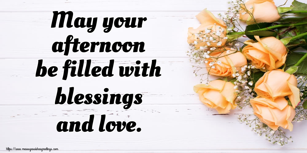 May your afternoon be filled with blessings and love.