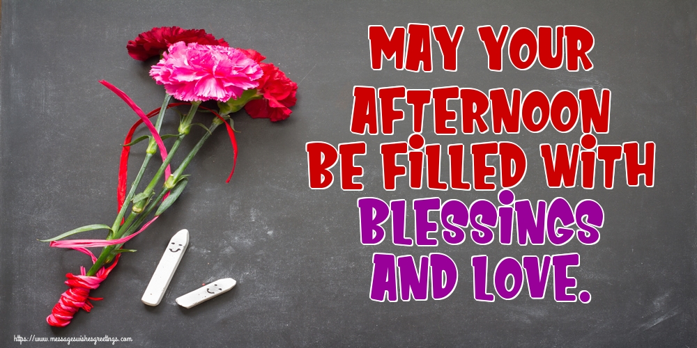 May your afternoon be filled with blessings and love.