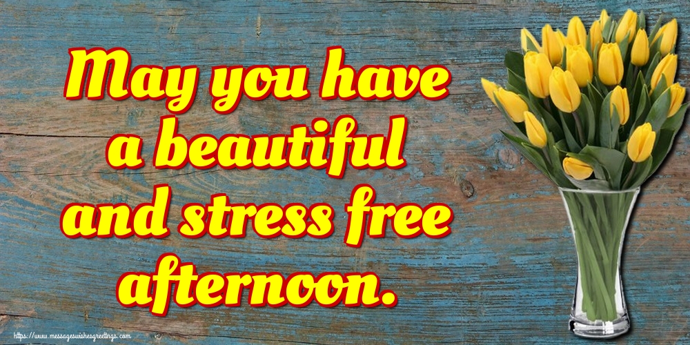 May you have a beautiful and stress free afternoon.