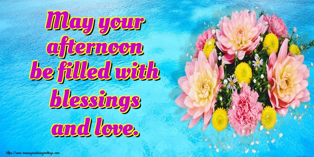 May your afternoon be filled with blessings and love.