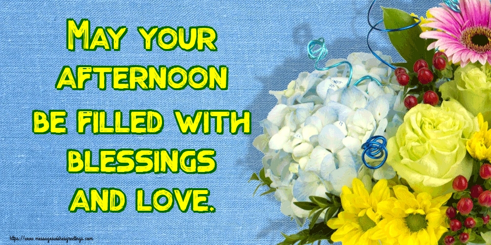 May your afternoon be filled with blessings and love.