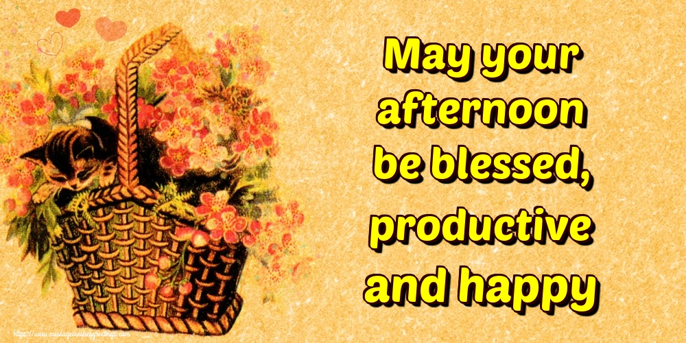 May your afternoon be blessed, productive and happy