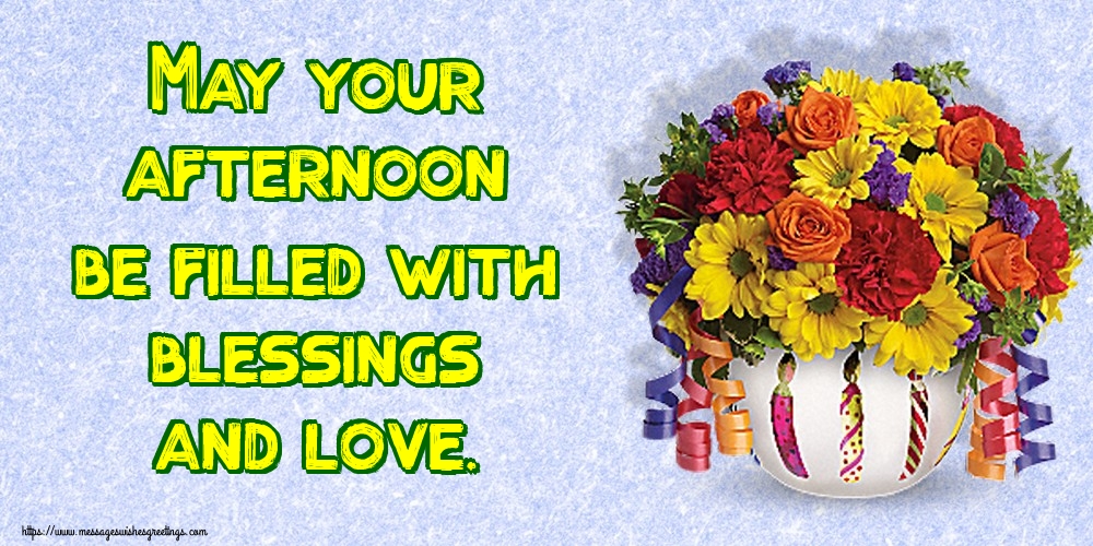 May your afternoon be filled with blessings and love.