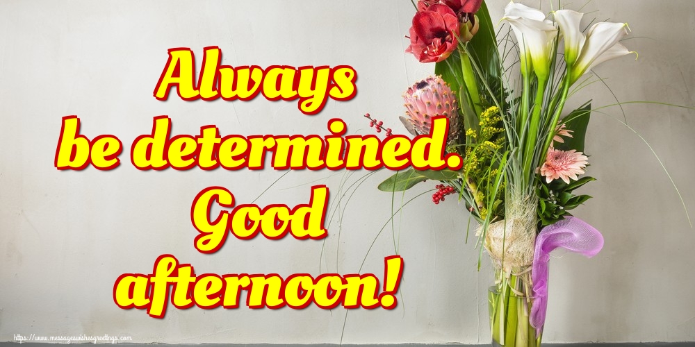 Always be determined. Good afternoon!