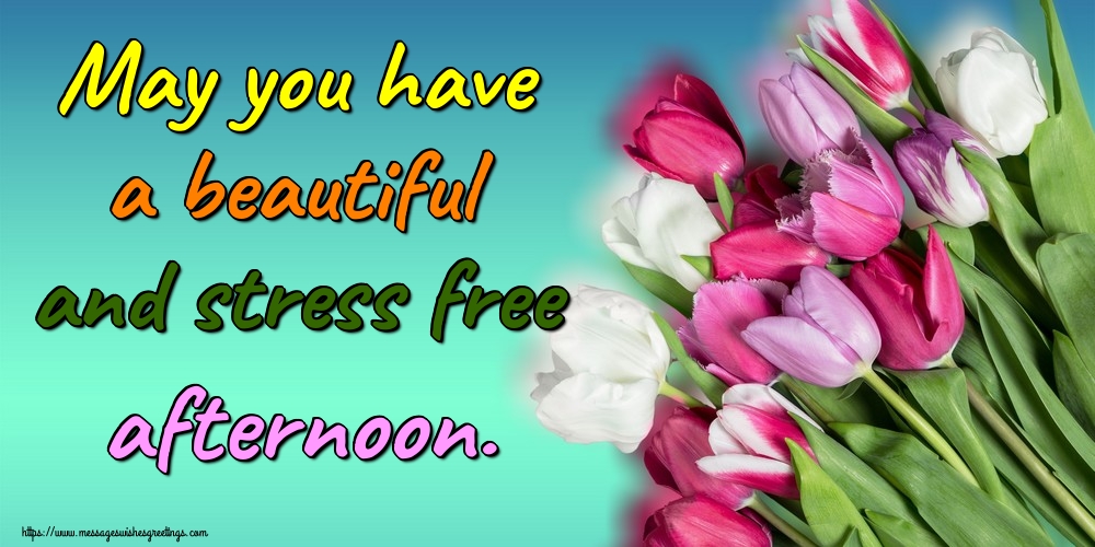 May you have a beautiful and stress free afternoon.